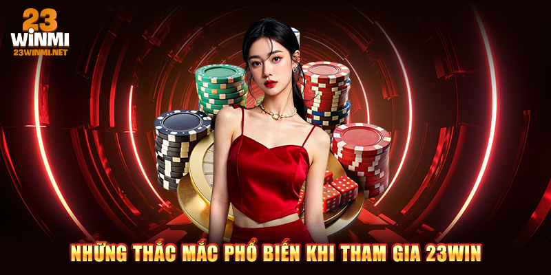 Những thắc mắc phổ biến khi tham gia 23WIN